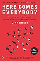Here Comes Everybody: The Power of Organizing Without Organizations Here Comes Everybody: The Power of Organizing Without Organizations
