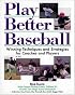Play Better Baseball : Winning Techniques and Strategies for Coaches and Players