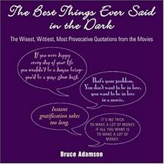 Best Things Ever Said in the Dark: The Wisest, Wittiest, Most Provocative Quotations from the Movies
