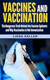Vaccines and Vaccination: The Dangerous Truth behind the Vaccine Epidemic and why Vaccination is not Immunization (vaccine, vaccination, immunization,