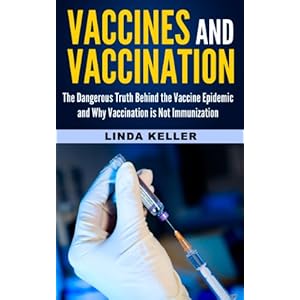 Vaccines and Vaccination: The Dangerous Truth behind the Vaccine Epidemic and why Vaccination is not Immunization (vaccine, vaccination, immunization,