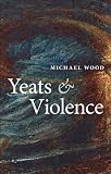 Yeats and Violence (The Clarendon Lectures in English 2008)