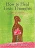 How to Heal Toxic Thoughts: Simple Tools for Personal Transformation