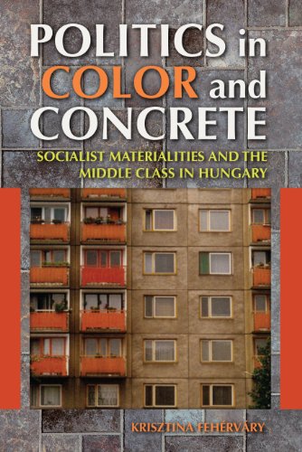 Politics in Color and Concrete: Socialist Materialities and the Middle Class in Hungary (New Anthropologies of Europe)
