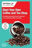 Starting Your Own Coffee or Tea Shop: All You Need to Know to Open a Successful Coffee or Tea Shop Business