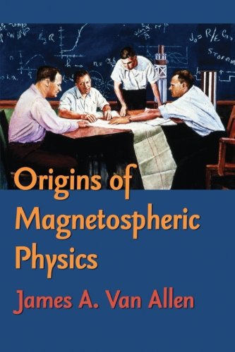 Origins Of Magnetospheric Physics: An Expanded Edition, by James A. Van Allen