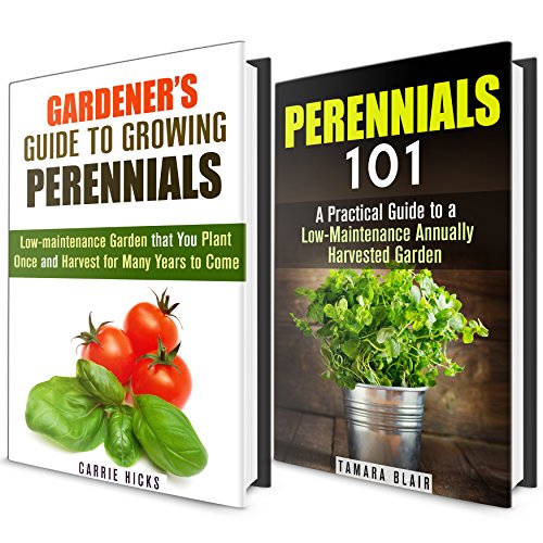 Perennials 101 Box Set: A Gardener's Guide to Growing Perennials to a Low-Maintenance That You Plant Once and Harvest for Many Years to Come (Backyard Farming and Urban Homesteading), by Tamara Blair, Carrie Hicks