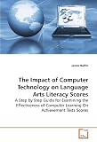 The Impact of Computer Technology on Language Arts Literacy Scores: A Step by Step Guide for Examining the Effectiveness of Computer Learning On Achievement Tests Scores 51bpqSwqH L. SL160 The Impact of Computer Technology on Language Arts Literacy Scores: A Step by Step Guide for Examining the Effectiveness of Computer Learning On Achievement Tests Scores