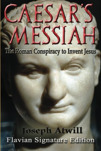 Caesar s messiah: the roman conspiracy to invent jesus:…
