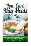Low-Carb Mug Meals for One: 40 Healthy and Delicious Mug Recipes to Try in Less than 15 Minutes (Meals for Busy People)