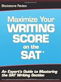 Maximize Your Writing Score on the SAT: An Experts Guide to Mastering the SAT Writing Section