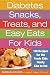 Diabetes Snacks, Treats, and Easy Eats for Kids: 130 Recipes for the Foods Kids Really Like to Eat