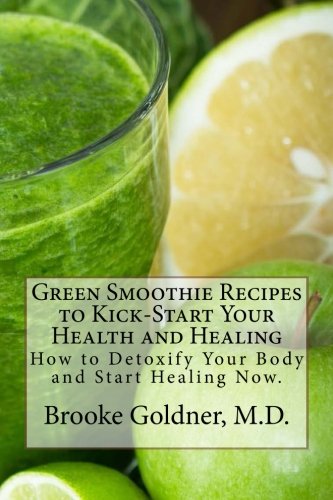 Green Smoothie Recipes to Kickstart Your Health and Healing: How to Detoxify Your Body and Start Healing Now.
