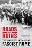 Roads and Ruins: The Symbolic Landscape of Fascist Rome (Toronto Italian Studies)