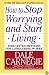How to Stop Worrying and Start Living