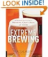 Extreme Brewing: An Enthusiast's Guide to Brewing Craft Beer at Home