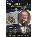Victor Hugo's Conversations with the Spirit World: A Literary Genius's Hidden Life ~ John Chambers