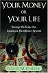 Your Money or Your Life: Strong Medicine for America's Health Care System