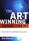 Art of Winning Commitment, The: 10 Ways Leaders Can Engage Minds, Hearts, and Spirits