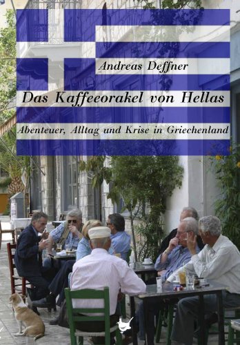 Das Kaffeeorakel von Hellas: Abenteuer, Alltag und Krise in Griechenland (German Edition)
