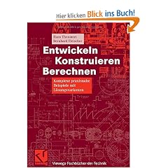 Entwickeln Konstruieren Berechnen: Komplexe praxisnahe Beispiele mit L�sungsvarianten (Viewegs Fachb�cher der Technik)