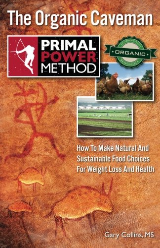 Primal Power Method The Organic Caveman: How To Make Natural And Sustainable Food Choices For Weight Loss And Health