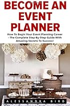 Become An Event Planner: How To Begin Your Event Planning Career - The Complete Step-By-Step Guide With Amazing Secrets To Success (Event Planning, Event Planning Career, Wedding Planning) Become An Event Planner: How To Begin Your Event Planning Career - The Complete Step-By-Step Guide With Amazing Secrets To Success (Event Planning, Event Planning Career, Wedding Planning)