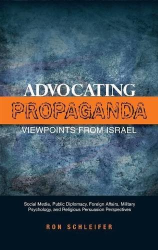 Advocating Propaganda – Viewpoints from Israel: Social Media, Public Diplomacy, Foreign Affairs, Military Psychology, and Religious Persuasion Perspectives