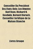 Conseiller Du Prsident Des Tats-Unis: Lee Atwater, Karl Rove, Richard N. Goodwin, Bernard Baruch, Conseiller Juridique de La Maison Blanche