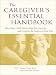The Caregiver's Essential Handbook : More than 1,200 Tips to Help You Care for and Comfort the Seniors in Your Life by Sasha Carr