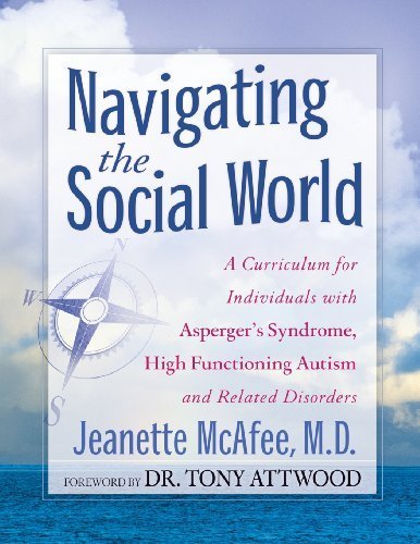By Jeanette McAfee Navigating the Social World: A Curriculum for Individuals with Asperger's Syndrome, High Functioning