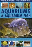 Aquariums & aquarium fish : the comprehensive expert guide to planning, building, stocking and maintaining your aquarium, whether marine or freshwater, with more than 650 photographs and illustrations