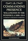 A commanding presence : Wellington in the Peninsula, 1808-1814 : logistics, strategy, survival