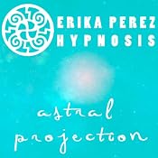 Proyeccion Astral Hipnosis [Astral Projection Hypnosis] | [Erika Perez]