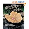 Creative Concrete Ornaments for the Garden: Making Pots, Planters, Birdbaths, Sculpture & More