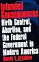 Intended Consequences: Birth Control, Abortion, and the Federal Government in Modern America