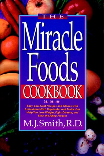 The Miracle Foods Cookbook: Easy, Low-Cost Recipes and Menus with Antioxidant-Rich Vegetables and Fruits that Help You Lose Weight, Fight Disease, and Slow the Aging Process