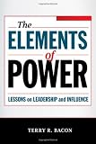 By Terry R. Bacon Ph.D.: The Elements of Power: Lessons on Leadership and Influence