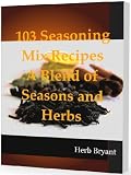 103 Seasoning Mix Recipes A Blend of Seasons and Herbs