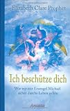 Ich besch&uuml;tze dich: Wie wir mit Erzengel Michael sicher durchs Leben gehen - Elizabeth Clare Prophet