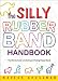 The Silly Rubber Band Handbook: The Ultimate Guide to Collecting and Trading Shaped Bandz