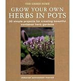 Grow your own herbs in pots : 35 simple projects for creating beautiful container herb gardens