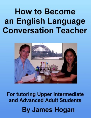 How to Become an English Language Conversation Teacher. For Tutoring Upper Intermediate and Advanced Adult Students.
