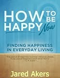 How to Be Happy Now: Finding Happiness in Everyday Living