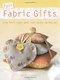 Fast Fabric Gifts: Scrap Fabric Style, Small Scale Sewing, Thrifty Chic: 30 Irresistible Fabric Gifts