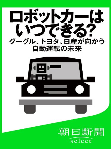 ロボットカーはいつできる? グーグル、トヨタ、日産が向かう自動運転の未来 (朝日新聞デジタルSELECT)