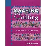 Machine Quilting: A Primer Of Techniques ~ Sue Nickels