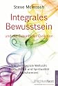 Integrales Bewusstsein: Wie die integrale Weltsicht Politik, Kultur und Spiritualität transformiert