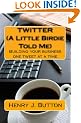 Twitter (A Little Birdie Told Me): Building your business one tweet at a time