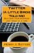 Twitter (A Little Birdie Told Me): Building your business one tweet at a time